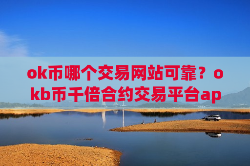 ok币哪个交易网站可靠?okb币千倍合约交易平台app-第1张图片-币圈网 ok币哪个交易网站可靠?okb币千倍合约交易平台app-第1张图片-币圈网