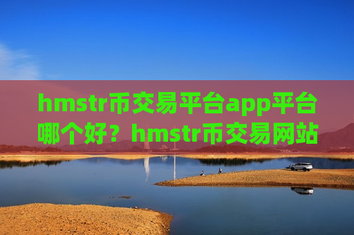 hmstr币交易平台app平台哪个好?hmstr币交易网站2025-第1张图片-币圈网 hmstr币交易平台app平台哪个好?hmstr币交易网站2025-第1张图片-币圈网