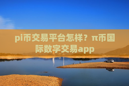 pi币交易平台怎样？π币国际数字交易app-第1张图片-币圈网