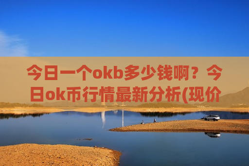 今日一个okb多少钱啊？今日ok币行情最新分析(现价398.214元)-第1张图片-币圈网
