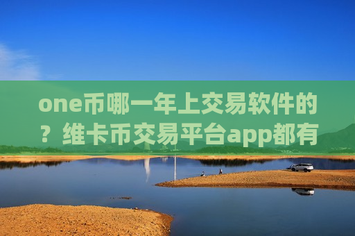 one币哪一年上交易软件的?维卡币交易平台app都有哪些okex-第1张图片-币圈网 one币哪一年上交易软件的?维卡币交易平台app都有哪些okex-第1张图片-币圈网