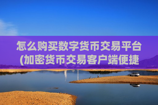 怎么购买数字货币交易平台(加密货币交易客户端便捷安全)