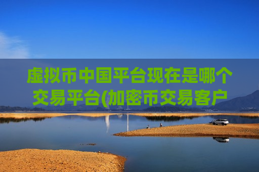 虚拟币中国平台现在是哪个交易平台(加密币交易客户端哪家好)-第1张图片-币圈网 虚拟币中国平台现在是哪个交易平台(加密币交易客户端哪家好)-第1张图片-币圈网