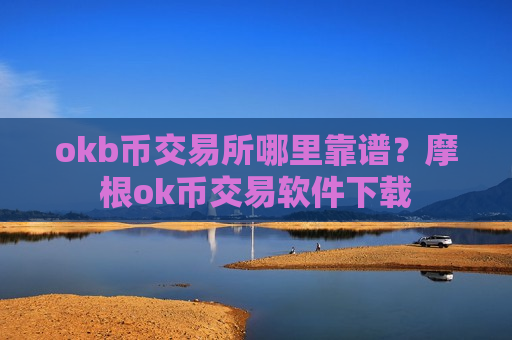 okb币交易所哪里靠谱?摩根ok币交易软件下载-第1张图片-币圈网 okb币交易所哪里靠谱?摩根ok币交易软件下载-第1张图片-币圈网