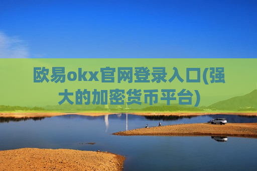 欧易okx官网登录入口(强大的加密货币平台)-第1张图片-币圈网 欧易okx官网登录入口(强大的加密货币平台)-第1张图片-币圈网