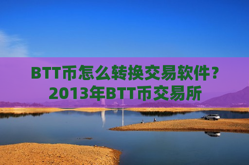 BTT币怎么转换交易软件？2013年BTT币交易所-第1张图片-币圈网