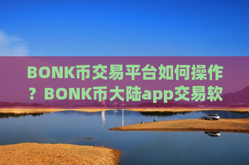 BONK币交易平台如何操作?BONK币大陆app交易软件-第1张图片-币圈网 BONK币交易平台如何操作?BONK币大陆app交易软件-第1张图片-币圈网