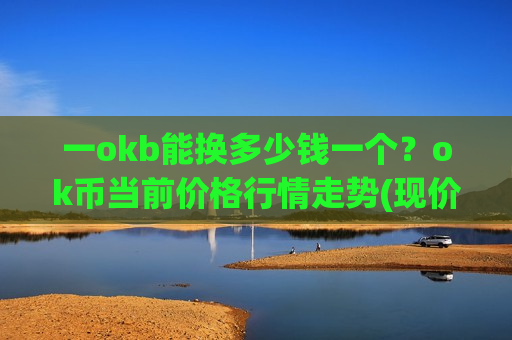 一okb能换多少钱一个?ok币当前价格行情走势(现价398.328元)-第1张图片-币圈网 一okb能换多少钱一个?ok币当前价格行情走势(现价398.328元)-第1张图片-币圈网