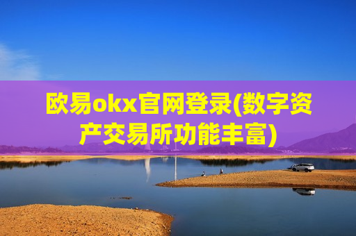 欧易okx官网登录(数字资产交易所功能丰富)-第1张图片-币圈网