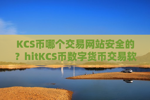 KCS币哪个交易网站安全的?hitKCS币数字货币交易软件下载-第1张图片-币圈网 KCS币哪个交易网站安全的?hitKCS币数字货币交易软件下载-第1张图片-币圈网
