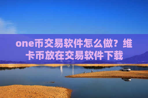 one币交易软件怎么做?维卡币放在交易软件下载-第1张图片-币圈网 one币交易软件怎么做?维卡币放在交易软件下载-第1张图片-币圈网