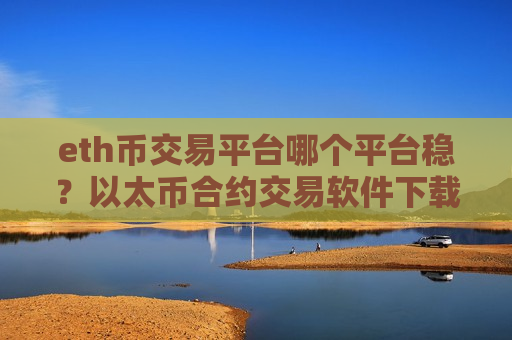 eth币交易平台哪个平台稳?以太币合约交易软件下载哪个好-第1张图片-币圈网 eth币交易平台哪个平台稳?以太币合约交易软件下载哪个好-第1张图片-币圈网