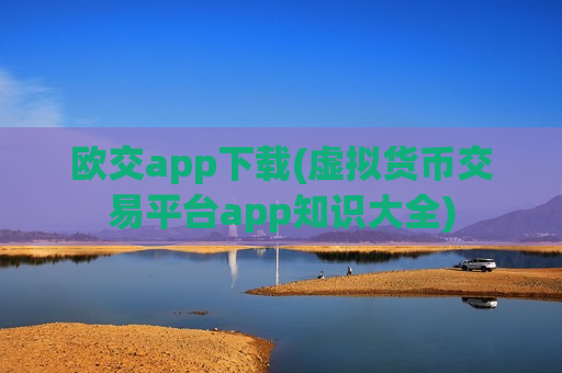 欧交app下载(虚拟货币交易平台app知识大全)-第1张图片-币圈网 欧交app下载(虚拟货币交易平台app知识大全)-第1张图片-币圈网