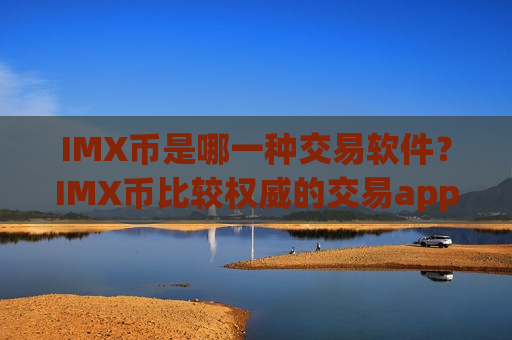 IMX币是哪一种交易软件?IMX币比较权威的交易app-第1张图片-币圈网 IMX币是哪一种交易软件?IMX币比较权威的交易app-第1张图片-币圈网