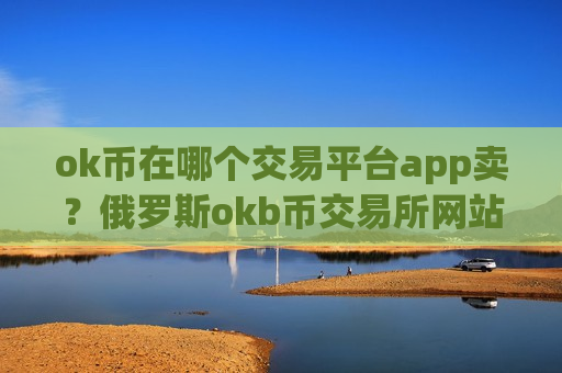 ok币在哪个交易平台app卖?俄罗斯okb币交易所网站-第1张图片-币圈网 ok币在哪个交易平台app卖?俄罗斯okb币交易所网站-第1张图片-币圈网