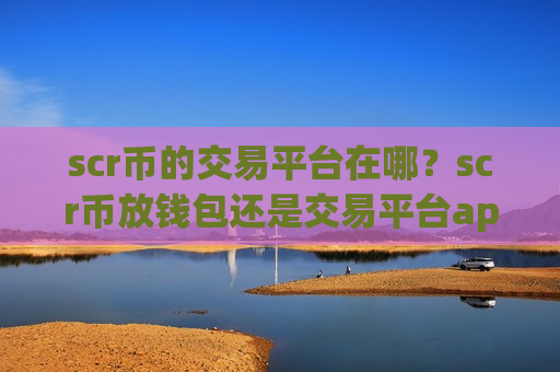 scr币的交易平台在哪?scr币放钱包还是交易平台app-第1张图片-币圈网 scr币的交易平台在哪?scr币放钱包还是交易平台app-第1张图片-币圈网
