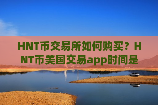 HNT币交易所如何购买?HNT币美国交易app时间是多少-第1张图片-币圈网 HNT币交易所如何购买?HNT币美国交易app时间是多少-第1张图片-币圈网