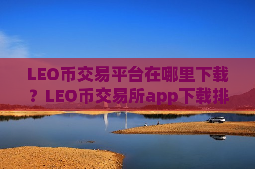 LEO币交易平台在哪里下载?LEO币交易所app下载排行第一-第1张图片-币圈网 LEO币交易平台在哪里下载?LEO币交易所app下载排行第一-第1张图片-币圈网