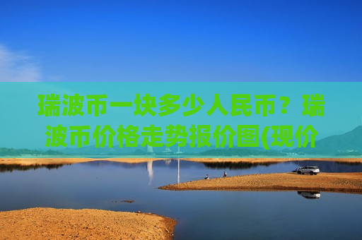 瑞波币一块多少人民币?瑞波币价格走势报价图(现价17.8613元)-第1张图片-币圈网 瑞波币一块多少人民币?瑞波币价格走势报价图(现价17.8613元)-第1张图片-币圈网