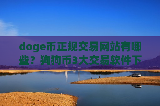 doge币正规交易网站有哪些?狗狗币3大交易软件下载-第1张图片-币圈网 doge币正规交易网站有哪些?狗狗币3大交易软件下载-第1张图片-币圈网
