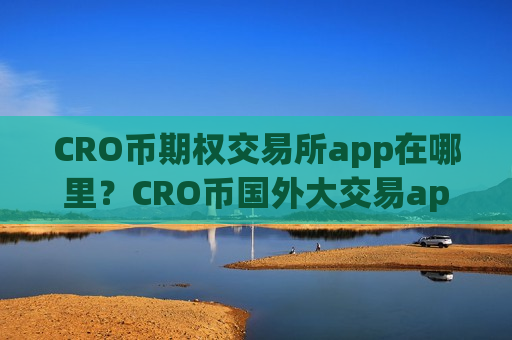 CRO币期权交易所app在哪里？CRO币国外大交易app-第1张图片-币圈网