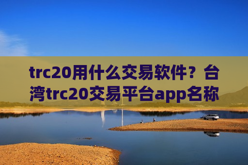 trc20用什么交易软件?台湾trc20交易平台app名称-第1张图片-币圈网 trc20用什么交易软件?台湾trc20交易平台app名称-第1张图片-币圈网