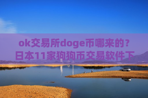 ok交易所doge币哪来的?日本11家狗狗币交易软件下载-第1张图片-币圈网 ok交易所doge币哪来的?日本11家狗狗币交易软件下载-第1张图片-币圈网