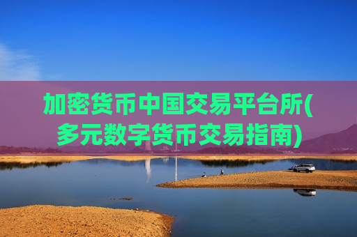 加密货币中国交易平台所(多元数字货币交易指南)-第1张图片-币圈网 加密货币中国交易平台所(多元数字货币交易指南)-第1张图片-币圈网