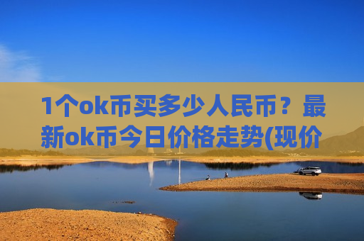 1个ok币买多少人民币?最新ok币今日价格走势(现价400.743元)-第1张图片-币圈网 1个ok币买多少人民币?最新ok币今日价格走势(现价400.743元)-第1张图片-币圈网