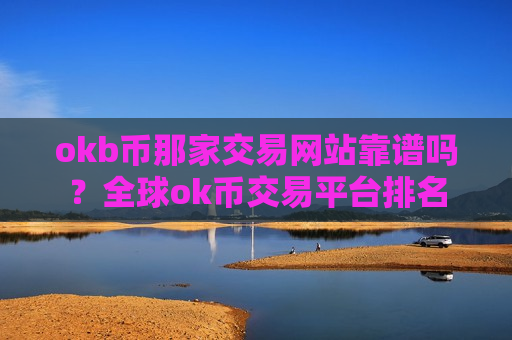 okb币那家交易网站靠谱吗?全球ok币交易平台排名-第1张图片-币圈网 okb币那家交易网站靠谱吗?全球ok币交易平台排名-第1张图片-币圈网
