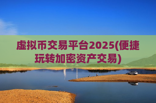 虚拟币交易平台2025(便捷玩转加密资产交易)-第1张图片-币圈网 虚拟币交易平台2025(便捷玩转加密资产交易)-第1张图片-币圈网