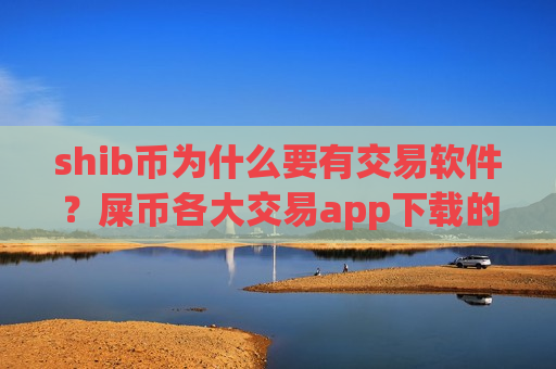 shib币为什么要有交易软件?屎币各大交易app下载的区别-第1张图片-币圈网 shib币为什么要有交易软件?屎币各大交易app下载的区别-第1张图片-币圈网