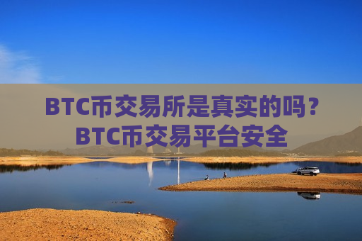 BTC币交易所是真实的吗?BTC币交易平台安全-第1张图片-币圈网 BTC币交易所是真实的吗?BTC币交易平台安全-第1张图片-币圈网