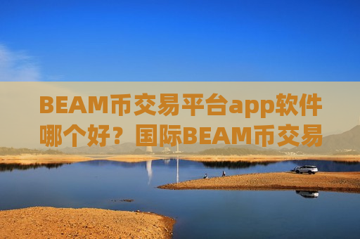 BEAM币交易平台app软件哪个好?国际BEAM币交易平台官网-第1张图片-币圈网 BEAM币交易平台app软件哪个好?国际BEAM币交易平台官网-第1张图片-币圈网