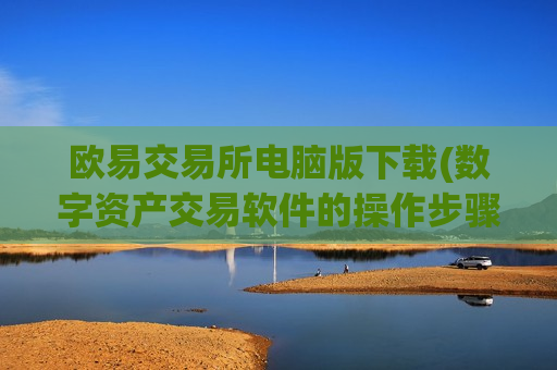 欧易交易所电脑版下载(数字资产交易软件的操作步骤详解)-第1张图片-币圈网 欧易交易所电脑版下载(数字资产交易软件的操作步骤详解)-第1张图片-币圈网