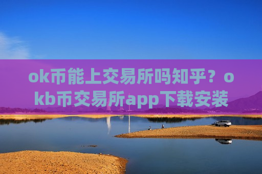 ok币能上交易所吗知乎?okb币交易所app下载安装-第1张图片-币圈网 ok币能上交易所吗知乎?okb币交易所app下载安装-第1张图片-币圈网