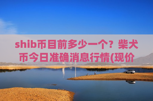 shib币目前多少一个?柴犬币今日准确消息行情(现价0.00020503元)-第1张图片-币圈网 shib币目前多少一个?柴犬币今日准确消息行情(现价0.00020503元)-第1张图片-币圈网