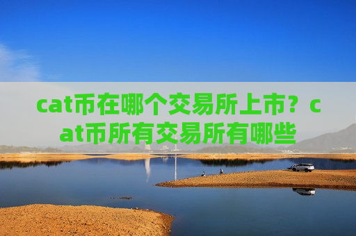 cat币在哪个交易所上市?cat币所有交易所有哪些-第1张图片-币圈网 cat币在哪个交易所上市?cat币所有交易所有哪些-第1张图片-币圈网