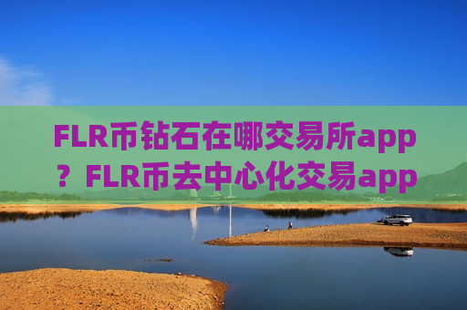 FLR币钻石在哪交易所app？FLR币去中心化交易app