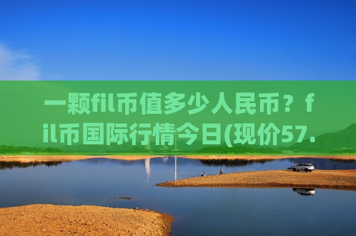 一颗fil币值多少人民币？fil币国际行情今日(现价57.0663元)