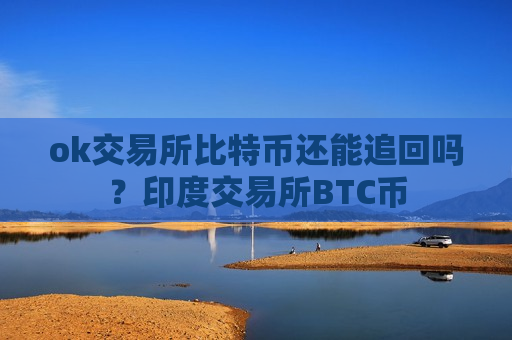 ok交易所比特币还能追回吗？印度交易所BTC币-第1张图片-币圈网