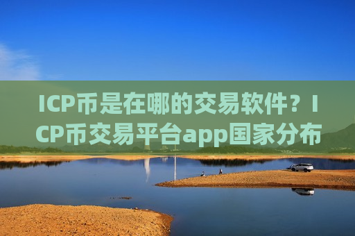 ICP币是在哪的交易软件?ICP币交易平台app国家分布-第1张图片-币圈网 ICP币是在哪的交易软件?ICP币交易平台app国家分布-第1张图片-币圈网