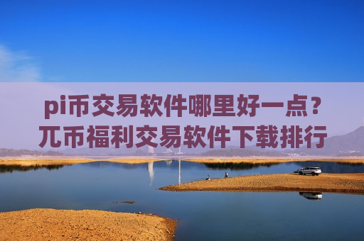 pi币交易软件哪里好一点?兀币福利交易软件下载排行-第1张图片-币圈网 pi币交易软件哪里好一点?兀币福利交易软件下载排行-第1张图片-币圈网