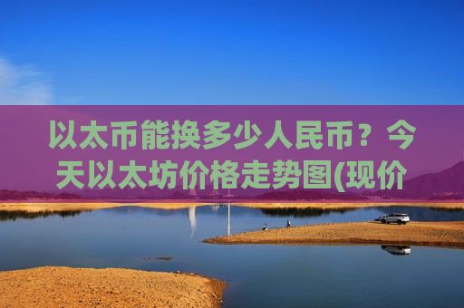 以太币能换多少人民币？今天以太坊价格走势图(现价29209.65元)