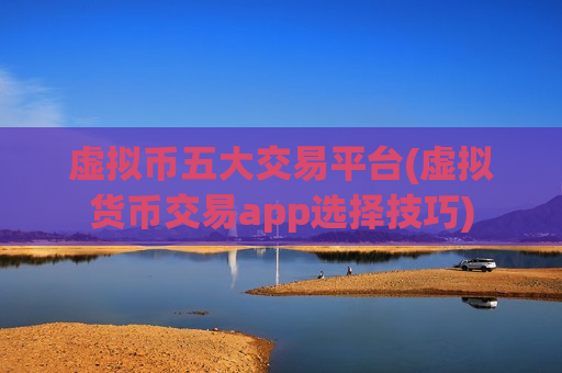 虚拟币五大交易平台(虚拟货币交易app选择技巧)-第1张图片-币圈网 虚拟币五大交易平台(虚拟货币交易app选择技巧)-第1张图片-币圈网