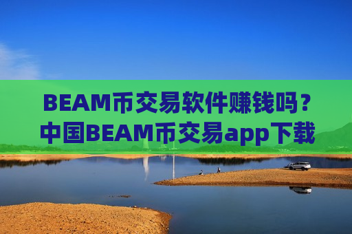 BEAM币交易软件赚钱吗?中国BEAM币交易app下载排名-第1张图片-币圈网 BEAM币交易软件赚钱吗?中国BEAM币交易app下载排名-第1张图片-币圈网