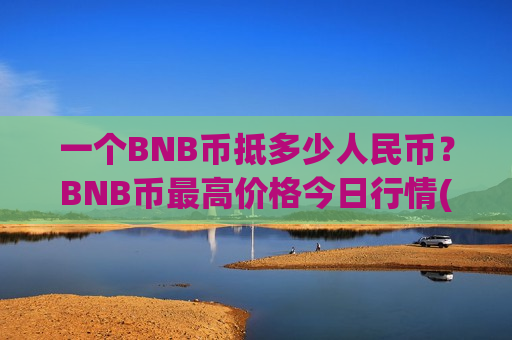 一个BNB币抵多少人民币？BNB币最高价格今日行情(现价5250.01元)-第1张图片-币圈网