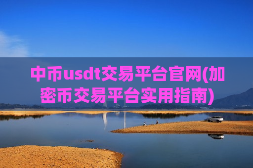 中币usdt交易平台官网(加密币交易平台实用指南)-第1张图片-币圈网 中币usdt交易平台官网(加密币交易平台实用指南)-第1张图片-币圈网