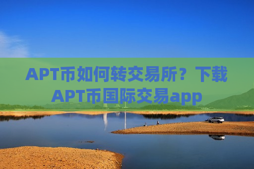 APT币如何转交易所?下载APT币国际交易app-第1张图片-币圈网 APT币如何转交易所?下载APT币国际交易app-第1张图片-币圈网