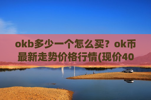 okb多少一个怎么买?ok币最新走势价格行情(现价400.209元)-第1张图片-币圈网 okb多少一个怎么买?ok币最新走势价格行情(现价400.209元)-第1张图片-币圈网